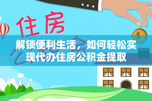 云龙解锁便利生活，如何轻松实现代办住房公积金提取