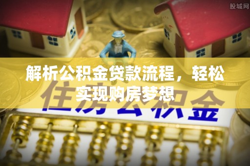 云龙解析公积金贷款流程，轻松实现购房梦想