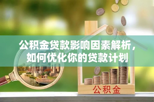 云龙公积金贷款影响因素解析，如何优化你的贷款计划