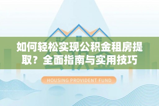 云龙如何轻松实现公积金租房提取？全面指南与实用技巧