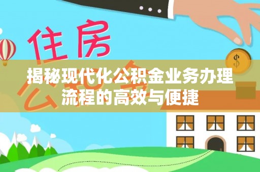 云龙揭秘现代化公积金业务办理流程的高效与便捷