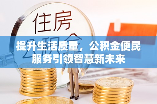 云龙提升生活质量，公积金便民服务引领智慧新未来