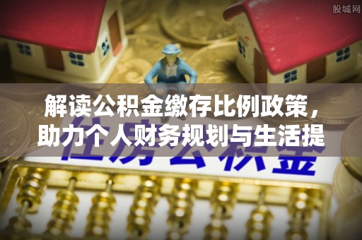 云龙解读公积金缴存比例政策，助力个人财务规划与生活提升