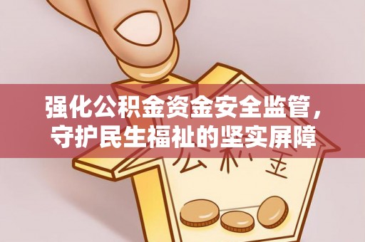 云龙强化公积金资金安全监管，守护民生福祉的坚实屏障