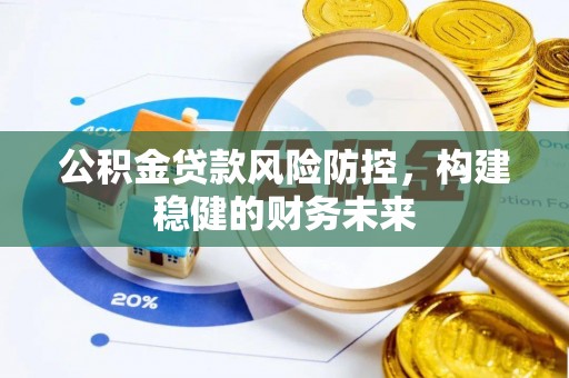 云龙公积金贷款风险防控，构建稳健的财务未来