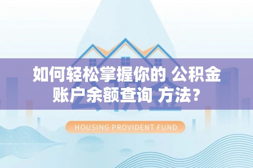 云龙如何轻松掌握你的 公积金账户余额查询 方法？