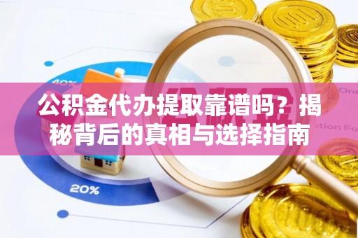 云龙公积金代办提取靠谱吗？揭秘背后的真相与选择指南