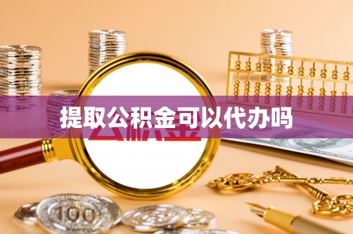 云龙提取公积金可以代办吗