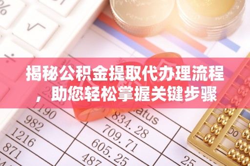 云龙揭秘公积金提取代办理流程，助您轻松掌握关键步骤