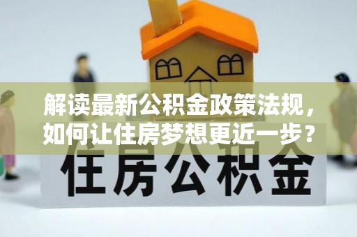 云龙解读最新公积金政策法规，如何让住房梦想更近一步？