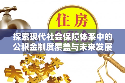 云龙探索现代社会保障体系中的公积金制度覆盖与未来发展