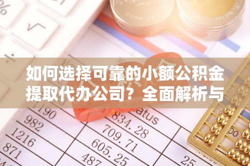 云龙如何选择可靠的小额公积金提取代办公司？全面解析与实用指南