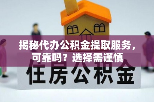 云龙揭秘代办公积金提取服务，可靠吗？选择需谨慎
