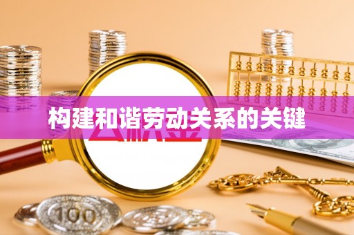 云龙构建和谐劳动关系的关键