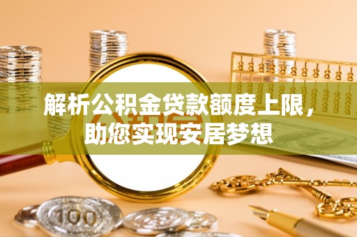 云龙解析公积金贷款额度上限，助您实现安居梦想