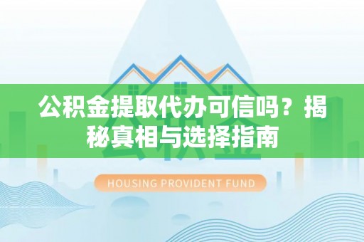 云龙公积金提取代办可信吗？揭秘真相与选择指南