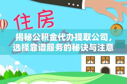 云龙揭秘公积金代办提取公司，选择靠谱服务的秘诀与注意事项