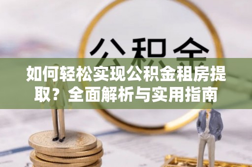 云龙如何轻松实现公积金租房提取？全面解析与实用指南