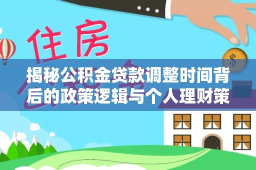 云龙揭秘公积金贷款调整时间背后的政策逻辑与个人理财策略