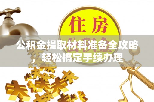 云龙公积金提取材料准备全攻略，轻松搞定手续办理