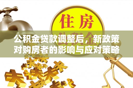 云龙公积金贷款调整后，新政策对购房者的影响与应对策略