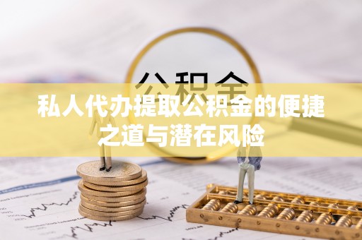 云龙私人代办提取公积金的便捷之道与潜在风险