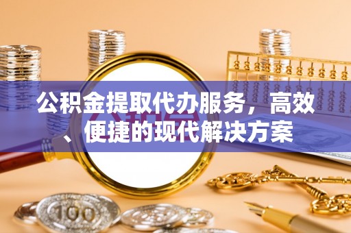 云龙公积金提取代办服务，高效、便捷的现代解决方案