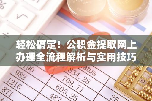 云龙轻松搞定！公积金提取网上办理全流程解析与实用技巧