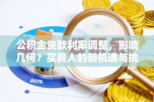 云龙公积金贷款利率调整，影响几何？买房人的新机遇与挑战