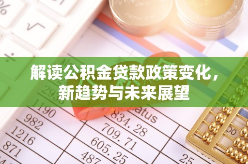 云龙解读公积金贷款政策变化，新趋势与未来展望