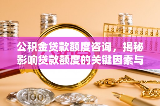 云龙公积金贷款额度咨询，揭秘影响贷款额度的关键因素与实用攻略