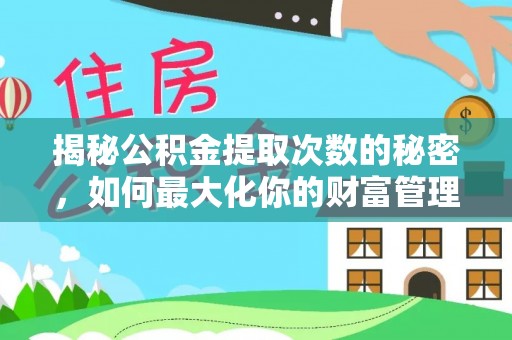 云龙揭秘公积金提取次数的秘密，如何最大化你的财富管理