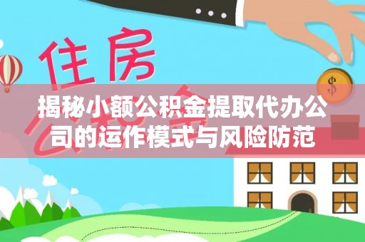 云龙揭秘小额公积金提取代办公司的运作模式与风险防范