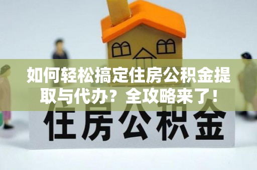 云龙如何轻松搞定住房公积金提取与代办？全攻略来了！