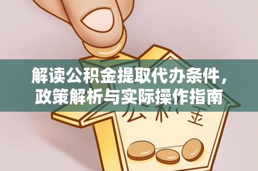 云龙解读公积金提取代办条件，政策解析与实际操作指南