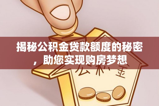 云龙揭秘公积金贷款额度的秘密，助您实现购房梦想