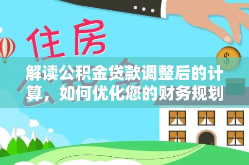 云龙解读公积金贷款调整后的计算，如何优化您的财务规划