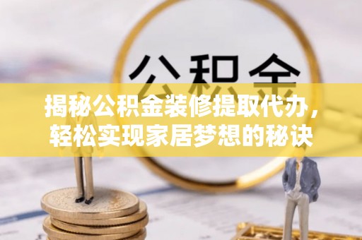 云龙揭秘公积金装修提取代办，轻松实现家居梦想的秘诀