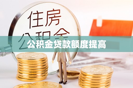云龙公积金贷款额度提高