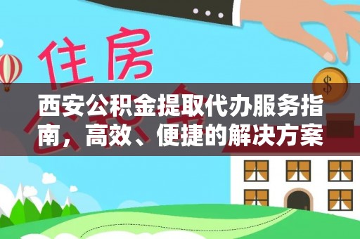 云龙西安公积金提取代办服务指南，高效、便捷的解决方案