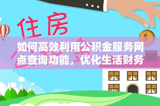 云龙如何高效利用公积金服务网点查询功能，优化生活财务管理