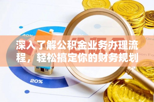 云龙深入了解公积金业务办理流程，轻松搞定你的财务规划