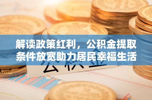 云龙解读政策红利，公积金提取条件放宽助力居民幸福生活