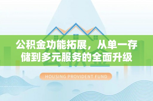 云龙公积金功能拓展，从单一存储到多元服务的全面升级
