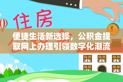 云龙便捷生活新选择，公积金提取网上办理引领数字化潮流