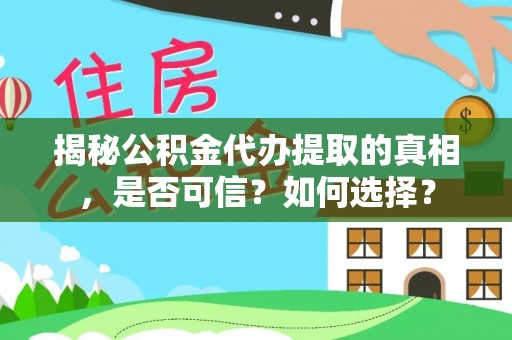 云龙揭秘公积金代办提取的真相，是否可信？如何选择？