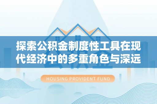 云龙探索公积金制度性工具在现代经济中的多重角色与深远影响