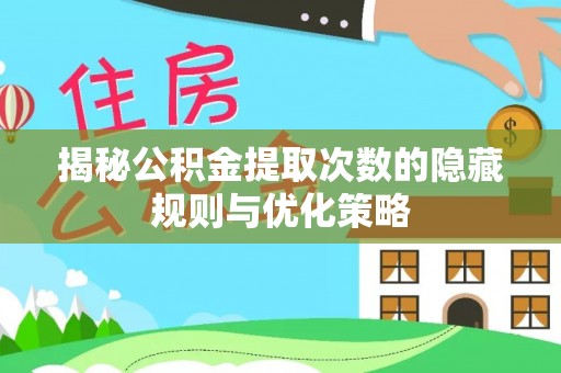 云龙揭秘公积金提取次数的隐藏规则与优化策略