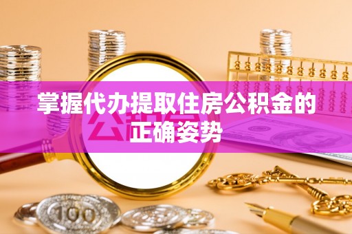 云龙掌握代办提取住房公积金的正确姿势
