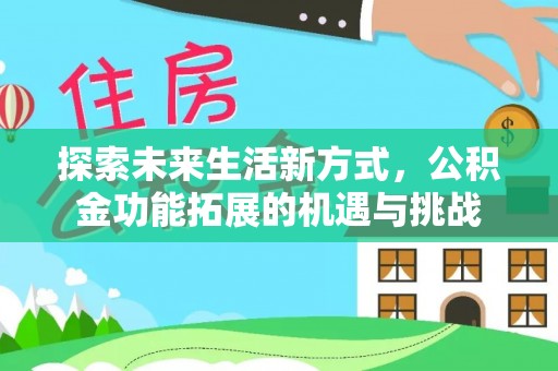 云龙探索未来生活新方式，公积金功能拓展的机遇与挑战